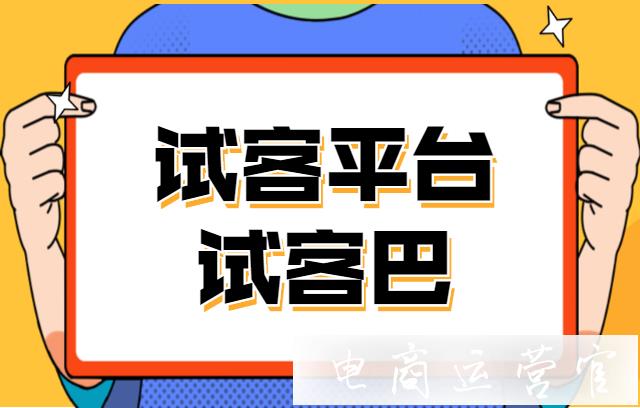 試客巴是什么試客網(wǎng)站?靠譜嗎?